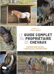 Le Guide Complet Du Propriétaire De Chevaux : Choisir Son Cheval, L'Installer, L'Entretenir