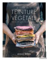Le Guide De La Teinture Végétale ; De La Culture Des Plantes À La Réalisation D'Ouvrages