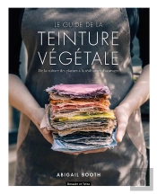 Le Guide De La Teinture Végétale ; De La Culture Des Plantes À La Réalisation D'Ouvrages