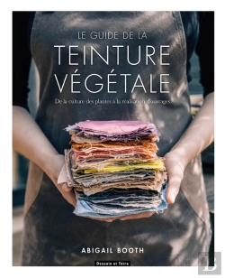 Bertrand.pt - Le Guide De La Teinture Végétale ; De La Culture Des Plantes À La Réalisation D'Ouvrages