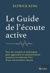 Le Guide De L'Écoute Active - Tous Les Conseils Et Techniques Pour Apprendre La Communication Assertive Et Maîtriser L'Art D'Une Con
