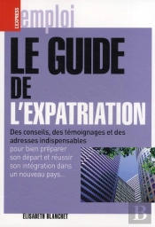 Le Guide De L'Expatriation ; Des Conseils, Des Témoignages Et Des Adresses Indispensables Pour Bien Préparer Son Départ Et Réussir Son Intégration Dans Un Nouveau Pays...