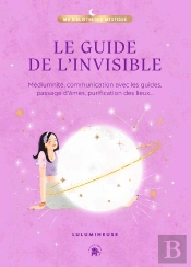 Le Guide De L'Invisible : Médiumnité, Communication Avec Les Guides, Passage D'Âmes, Purification Des Lieux...
