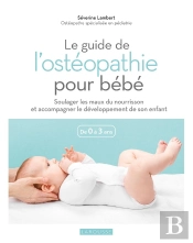 Le Guide De L'Ostéopathie Pour Bébé : Soulager Les Maux Du Nourrisson Et Accompagner Le Développement De Son Enfant ; De 0 À 3 Ans