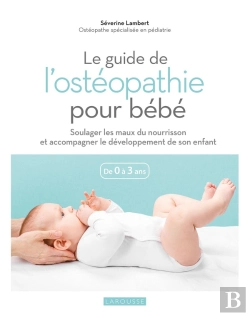 Bertrand.pt - Le Guide De L'Ostéopathie Pour Bébé : Soulager Les Maux Du Nourrisson Et Accompagner Le Développement De Son Enfant ; De 0 À 3 Ans