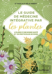 Le Guide De Médecine Integrative Par Les Plantes : 6 Piliers D'Une Bonne Santé Et 120 Protocoles