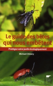 Le Guide Des Bêtes Qui Nous Embêtent ; Protégez Votre Jardin Écologiquement