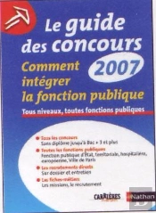 Le Guide Des Concours 2007 ; Comment Intégrer La Fonction Publique ; Tous Niveaux, Toutes Fonctions Publiques