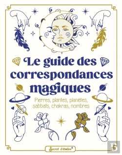Bertrand.pt - Le Guide Des Correspondances Magiques : Pierres, Plantes, Planètes, Sabbats, Chakras, Nombres