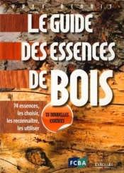 Le Guide Des Essences De Bois ; 74 Essences, Les Choisir, Les Reconnaître, Les Utiliser (2e Édition)