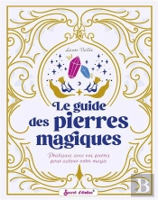 Le Guide Des Pierres Magiques. Pratiquez Avec Vos Pierres Pour Activer Votre Magie