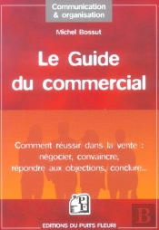 Le Guide Du Commercial - Comment Reussir Dans La Vente : Negocier, Convaincre, Repondre Aux Objectio