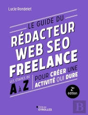 Le Guide Du Rédacteur Web Seo Freelance : Les Étapes De A À Z Pour Créer Une Activité Qui Dure (2e Édition)