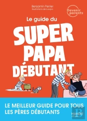 Le Guide Du Super Papa Débutant : Le Meilleur Guide Pour Tous Les Pères Débutants