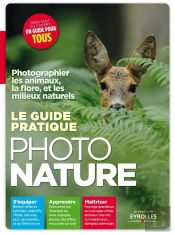 Le Guide Pratique Photo Nature ; Photographier Les Animaux,  La Flore, Et Les Milieux Naturels