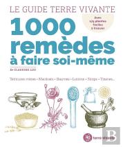 Le Guide Terre Vivante 1000 Remèdes À Faire Soi-Même : Teintures Mères, Macérats, Baumes, Lotions, Sirops, Tisanes
