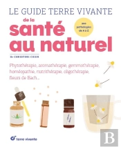 Le Guide Terre Vivante De La Santé Au Naturel ; Phytothérapie, Aromathérapie, Homéopathie, Fleurs De Bach...