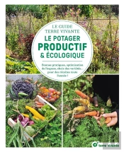 Le Guide Terre Vivante Du Potager Productif Et Écologique : Bonnes Pratiques, Optimisation De L'Espace, Choix Des Variétés... Des Récoltes Toute L'Année