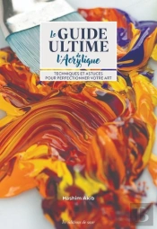 Le Guide Ultime De L'Acrylique : Techniques & Astuces Pour Perfectionner Votre Art