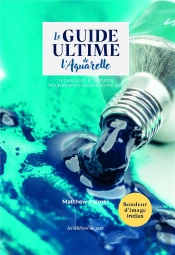Le Guide Ultime De L'Aquarelle: Techniques Et Astuces Pour Perfectionner Votre Art