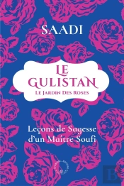Le Gulistan Ou Le Jardin Des Roses : Leçons De Sagesse D'Un Maître Soufi