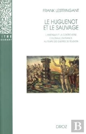 Le Huguenot Et Le Sauvage  : L'Amérique Et La Controverse Coloniale, En France, Au Temps Des Guerres De Religion (1555-1589) (3e Édition)