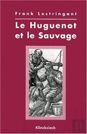 Le Huguenot Et Le Sauvage : L'Amérique Et La Controverse Coloniale, En France, Au Temps Des Guerres De Religion, 1555-1589