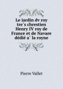 Le Iardin Dv Roy TrèS Chrestien Henry Iv Roy De France Et De Navare DéDié À La Royne