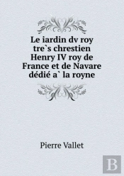Le Iardin Dv Roy TrèS Chrestien Henry Iv Roy De France Et De Navare DéDié À La Royne
