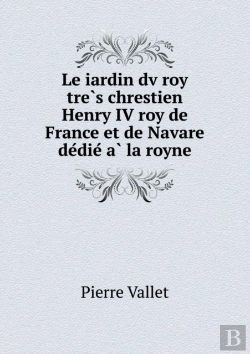 Bertrand.pt - Le Iardin Dv Roy TrèS Chrestien Henry Iv Roy De France Et De Navare DéDié À La Royne