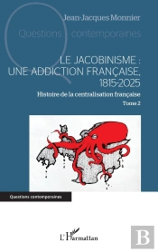 Le Jacobinisme : Une Addiction Française, 1815-2025 Tome 2 : Histoire De La Centralisation Française