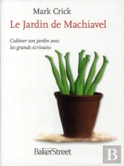 Le Jardin De Machiavel ; Cultiver Son Jardin Avec Les Grands Écrivains