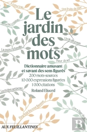 Le Jardin Des Mots : Dictionnaire Amusant Et Savant Des Sens Figurés