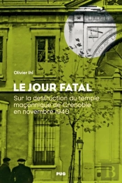 Le Jour Fatal : Sur La Destruction Du Temple Maçonnique De Grenoble En Novembre 1940