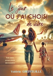Le Jour Ou J'Ai Choisi De Vivre : Trois Coeurs, Un Seul Chemin Vers La Lumière