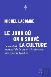 Le Jour Où On A Sauvé La Culture : Le Combat Mondial De La Diversité Culturelle Mené Par Le Québec