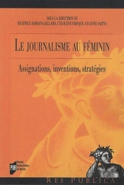 Le Journalisme Au Féminin ; Assignations, Inventions, Stratégies