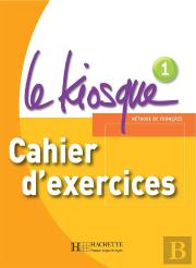 Le Kiosque 1 - Cahier D'Exercices : Le Kiosque 1 - Cahier D'Exercices