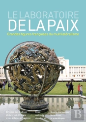 Le Laboratoire De La Paix : Grandes Figures Françaises Du Multilatéralisme