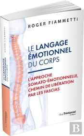 Le Langage Émotionnel Du Corps : L'Approche Somato-Émotionnelle, Chemin De Libération Par Les Fascias