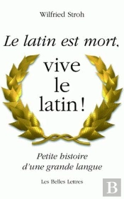 Le Latin Est Mort,Vive Le Latin ! ; Petite Histoire D'Une Grande Langue