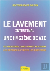 Le Lavement Intestinal - Une Hygiene De Vie - Ses Indications, Ce Que L'On Peut En Attendre