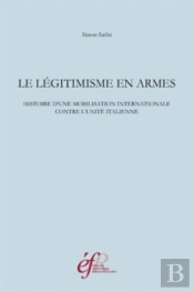 Le Legitisme En Armes. Histoire D'Une Mobilisation Internationale Contre L'Unite Italienne