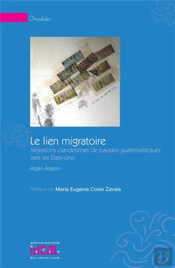 Bertrand.pt - Le Lien Migratoire ; Migrations Clandestines De Paysans Guatémaltèques Vers Les États-Unis