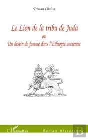 Le Lion De La Tribu De Juda ; Ou Un Destin De Femme Dans L'Ethiopie Ancienne