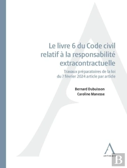 Bertrand.pt - Le Livre 6 Du Code Civil Relatif À La Responsabilité Extracontractuelle : Travaux Préparatoires De La Loi Du 7 Février 2024 Article Par Article