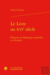 Le Livre Au Xvie Siecle : Éléments De Bibliologie Matérielle Et D'Histoire