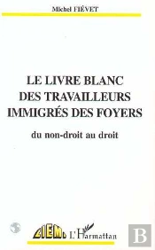 Le Livre Blanc Des Travailleurs Émigrés Des Foyers ; Du Non-Droit Au Droit