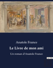 Le Livre De Mon Ami - Un Roman D'Anatole France