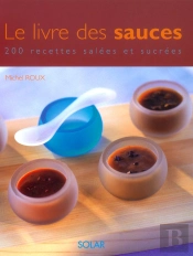 Le Livre Des Sauces ; 200 Recettes Salees Et Sucrees
